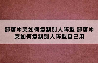 部落冲突如何复制别人阵型 部落冲突如何复制别人阵型自己用